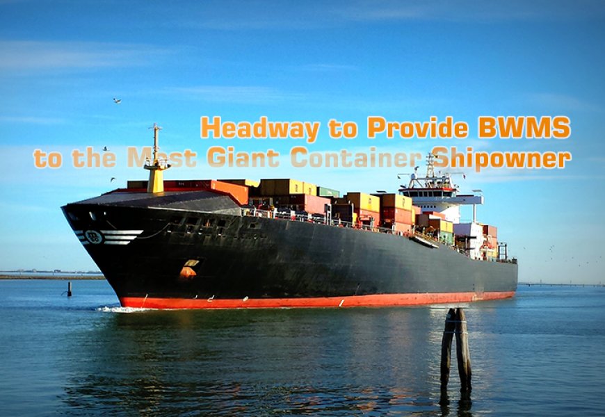 Headway to Provide BWMS to the Most Giant Container Shipowner
